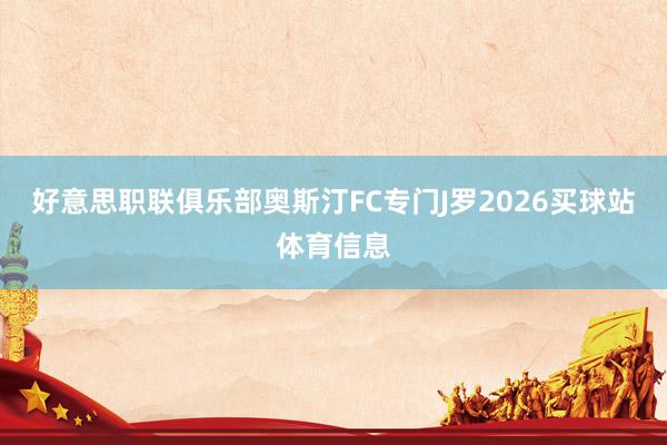 好意思职联俱乐部奥斯汀FC专门J罗2026买球站体育信息