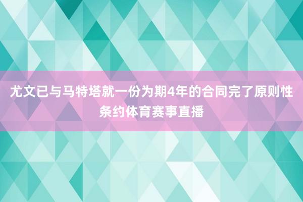尤文已与马特塔就一份为期4年的合同完了原则性条约体育赛事直播