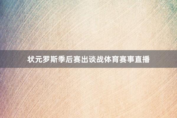 状元罗斯季后赛出谈战体育赛事直播