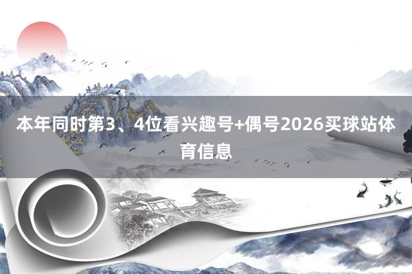 本年同时第3、4位看兴趣号+偶号2026买球站体育信息
