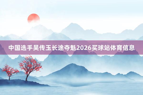 中国选手吴传玉长途夺魁2026买球站体育信息