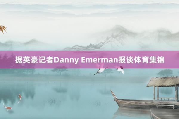 据英豪记者Danny Emerman报谈体育集锦