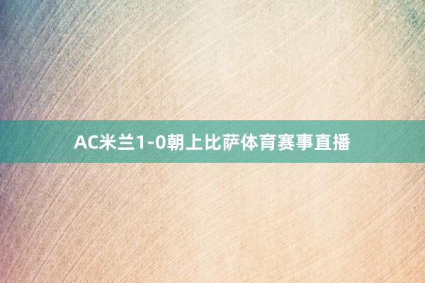 AC米兰1-0朝上比萨体育赛事直播