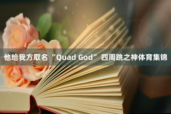 他给我方取名 “Quad God” 四周跳之神体育集锦