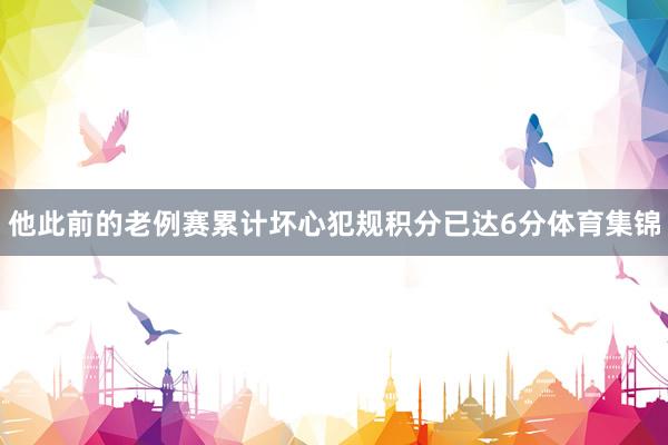 他此前的老例赛累计坏心犯规积分已达6分体育集锦