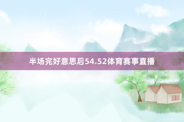 半场完好意思后54.52体育赛事直播