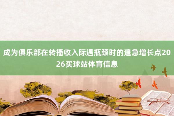 成为俱乐部在转播收入际遇瓶颈时的遑急增长点2026买球站体育信息