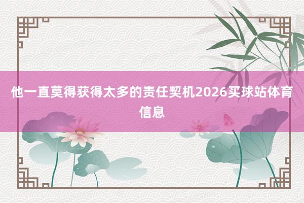 他一直莫得获得太多的责任契机2026买球站体育信息