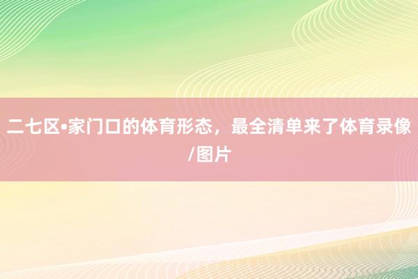 二七区•家门口的体育形态，最全清单来了体育录像/图片