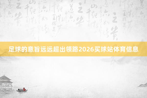 足球的意旨远远超出领路2026买球站体育信息