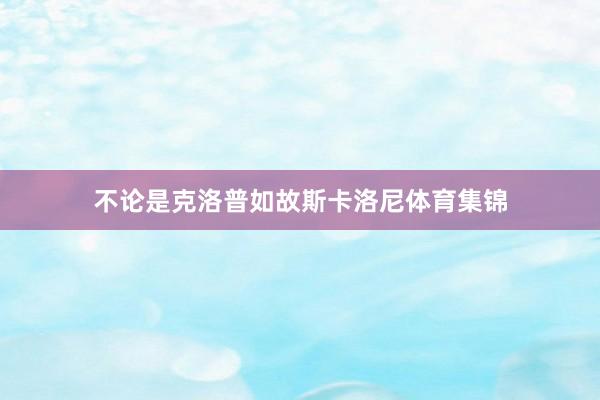 不论是克洛普如故斯卡洛尼体育集锦