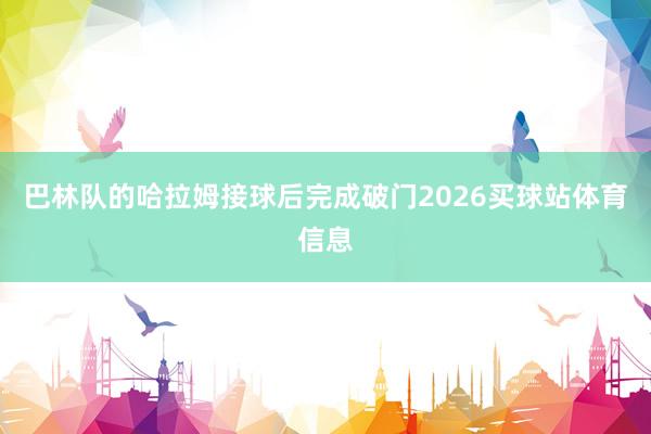 巴林队的哈拉姆接球后完成破门2026买球站体育信息