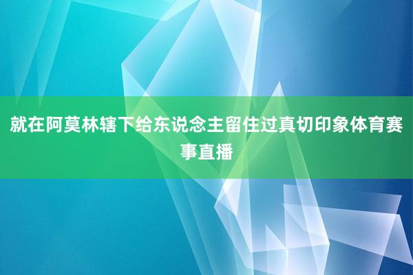 就在阿莫林辖下给东说念主留住过真切印象体育赛事直播