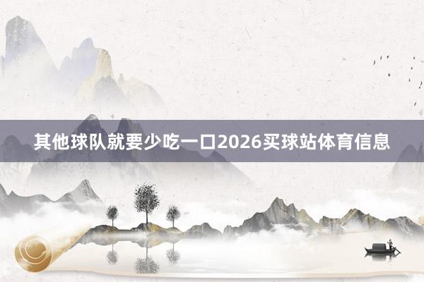 其他球队就要少吃一口2026买球站体育信息