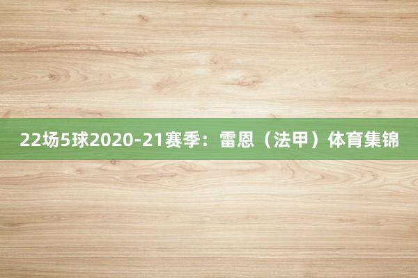 22场5球2020-21赛季：雷恩（法甲）体育集锦