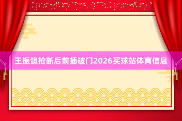 王振澳抢断后前插破门2026买球站体育信息
