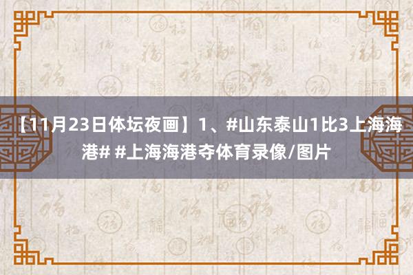 【11月23日体坛夜画】1、#山东泰山1比3上海海港# #上海海港夺体育录像/图片