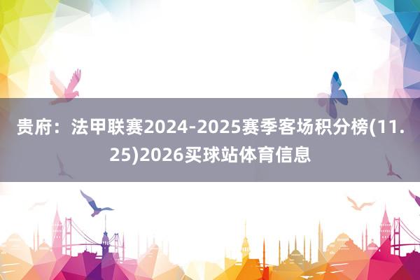 贵府：法甲联赛2024-2025赛季客场积分榜(11.25)2026买球站体育信息