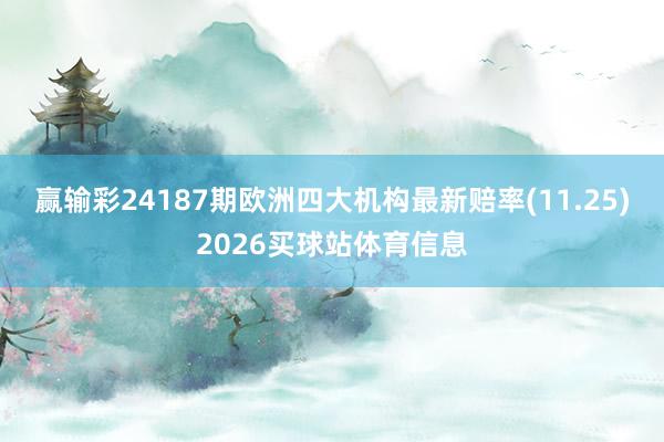 赢输彩24187期欧洲四大机构最新赔率(11.25)2026买球站体育信息