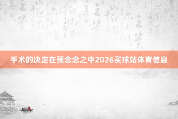 手术的决定在预念念之中2026买球站体育信息