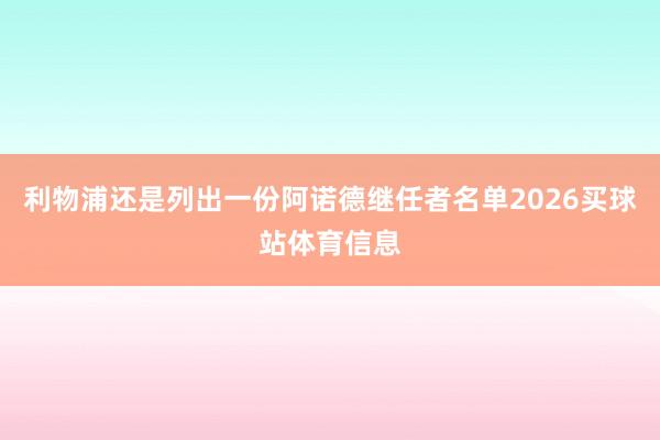 利物浦还是列出一份阿诺德继任者名单2026买球站体育信息