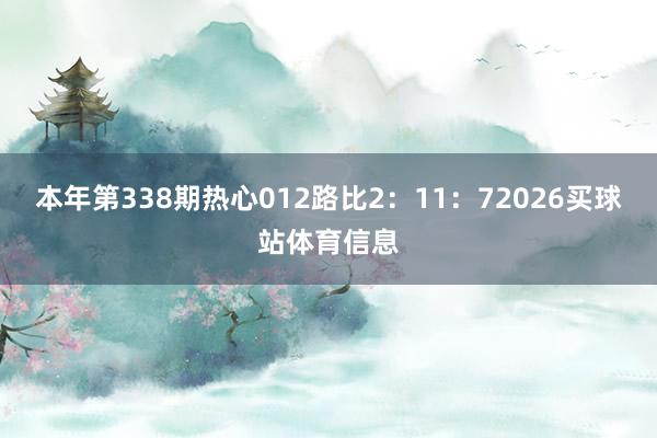 本年第338期热心012路比2：11：72026买球站体育信息