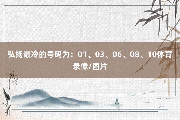 弘扬最冷的号码为:01、03、06、08、10体育录像/图片