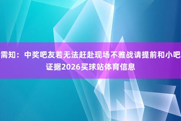 需知：中奖吧友若无法赶赴现场不雅战请提前和小吧证据2026买球站体育信息
