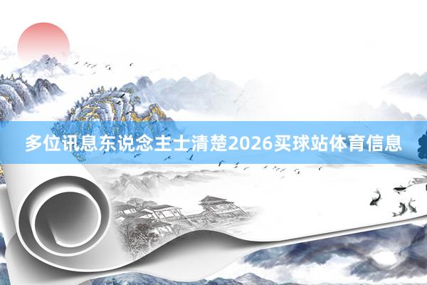 多位讯息东说念主士清楚2026买球站体育信息