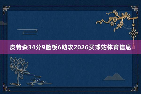 皮特森34分9篮板6助攻2026买球站体育信息