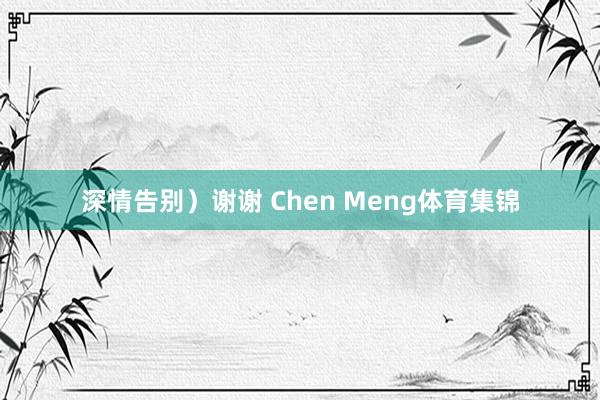 深情告别）谢谢 Chen Meng体育集锦
