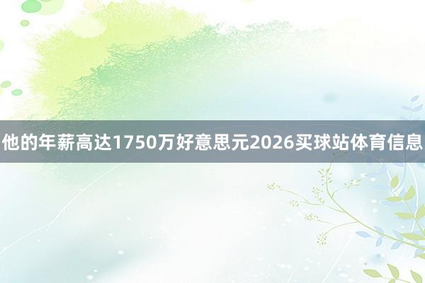 他的年薪高达1750万好意思元2026买球站体育信息