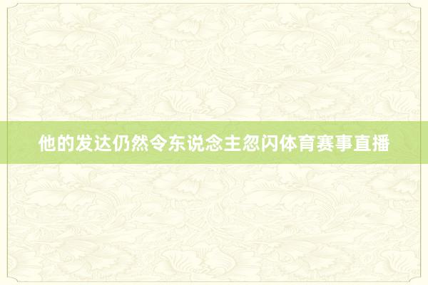 他的发达仍然令东说念主忽闪体育赛事直播