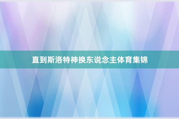 直到斯洛特神换东说念主体育集锦