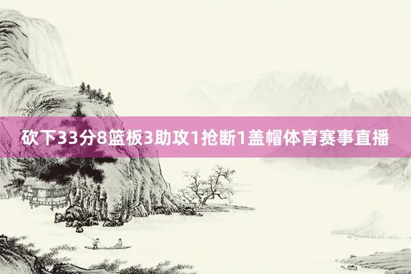 砍下33分8篮板3助攻1抢断1盖帽体育赛事直播