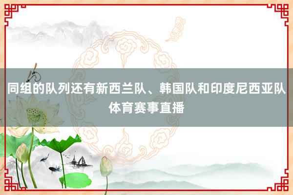 同组的队列还有新西兰队、韩国队和印度尼西亚队体育赛事直播