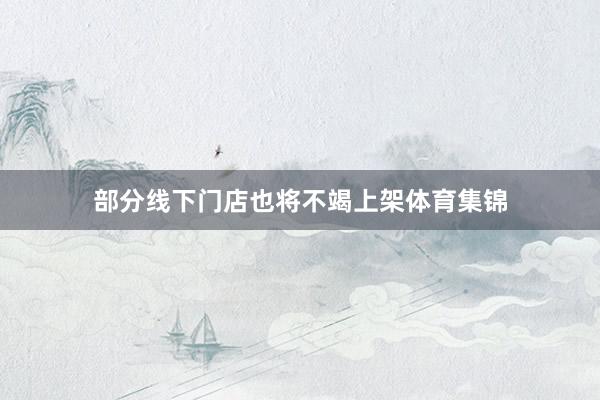 部分线下门店也将不竭上架体育集锦