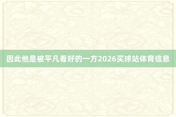 因此他是被平凡看好的一方2026买球站体育信息