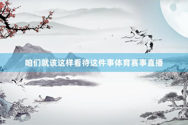 咱们就该这样看待这件事体育赛事直播
