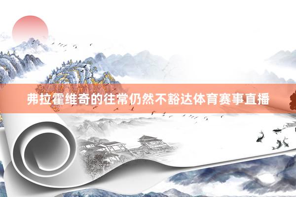 弗拉霍维奇的往常仍然不豁达体育赛事直播