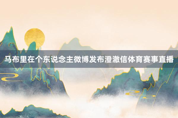 马布里在个东说念主微博发布澄澈信体育赛事直播