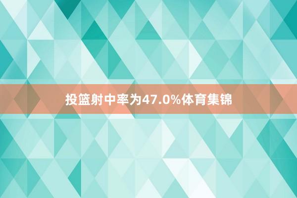 投篮射中率为47.0%体育集锦