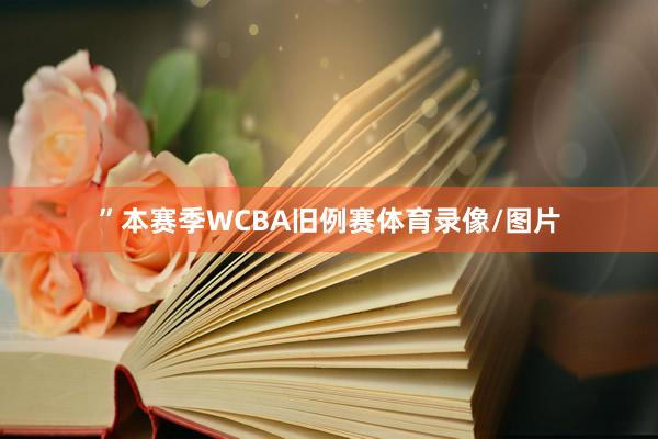 ”本赛季WCBA旧例赛体育录像/图片