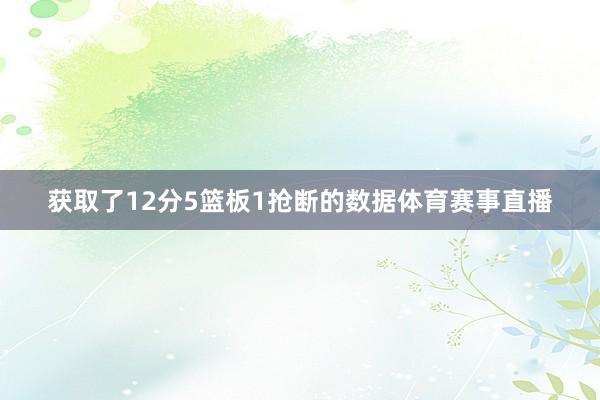 获取了12分5篮板1抢断的数据体育赛事直播