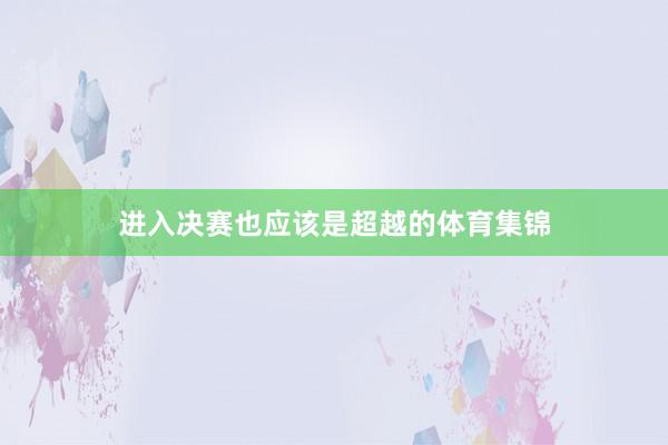 进入决赛也应该是超越的体育集锦