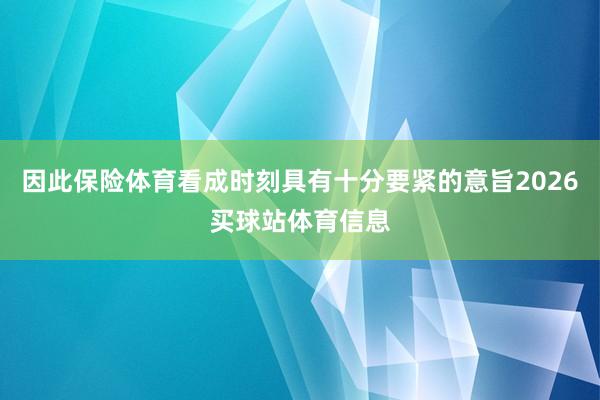 因此保险体育看成时刻具有十分要紧的意旨2026买球站体育信息