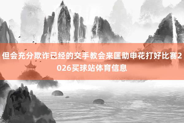 但会充分欺诈已经的交手教会来匡助申花打好比赛2026买球站体育信息