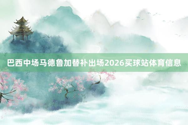巴西中场马德鲁加替补出场2026买球站体育信息