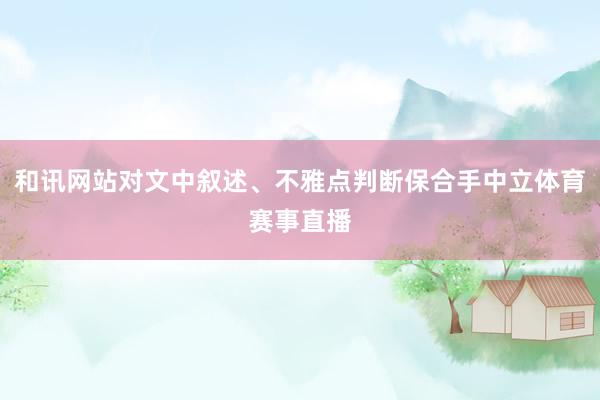和讯网站对文中叙述、不雅点判断保合手中立体育赛事直播
