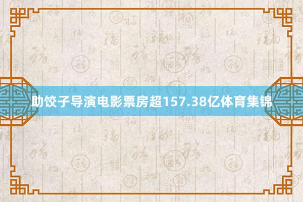 助饺子导演电影票房超157.38亿体育集锦
